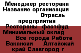 Менеджер ресторана › Название организации ­ Burger King › Отрасль предприятия ­ Рестораны, фастфуд › Минимальный оклад ­ 28 000 - Все города Работа » Вакансии   . Алтайский край,Славгород г.